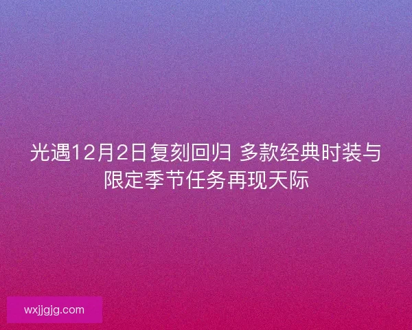 光遇12月2日复刻回归 多款经典时装与限定季节任务再现天际