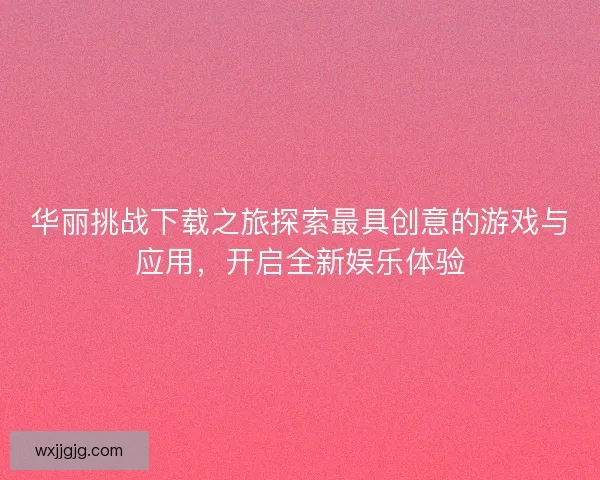 华丽挑战下载之旅探索最具创意的游戏与应用，开启全新娱乐体验