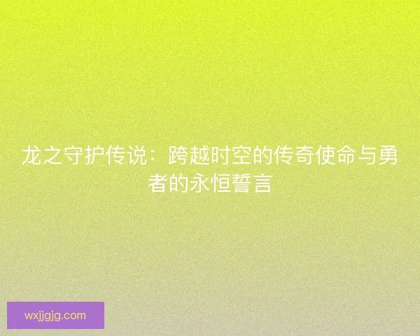 龙之守护传说：跨越时空的传奇使命与勇者的永恒誓言
