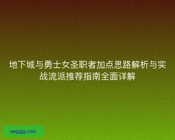 地下城与勇士女圣职者加点思路解析与实战流派推荐指南全面详解