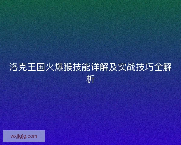 洛克王国火爆猴技能详解及实战技巧全解析