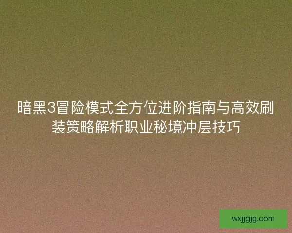 暗黑3冒险模式全方位进阶指南与高效刷装策略解析职业秘境冲层技巧 暗黑3冒险模式全方位进阶指南与高效刷装策略解析职业秘境冲层技巧