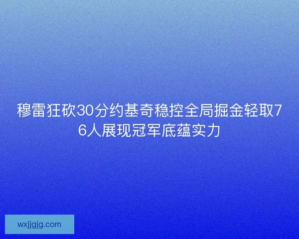 穆雷狂砍30分约基奇稳控全局掘金轻取76人展现冠军底蕴实力