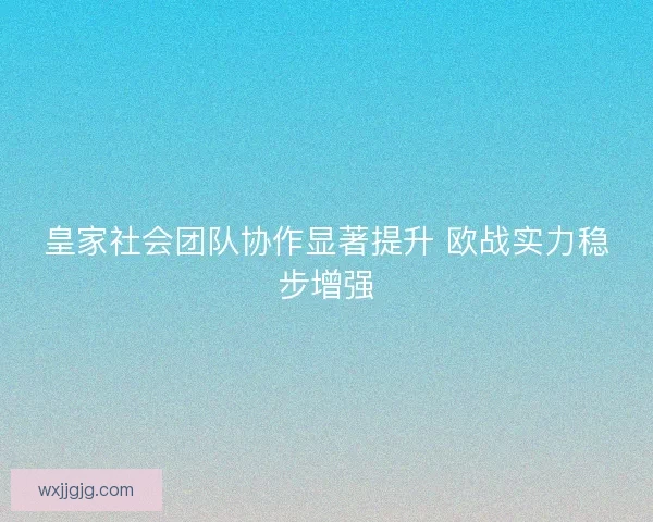 皇家社会团队协作显著提升 欧战实力稳步增强