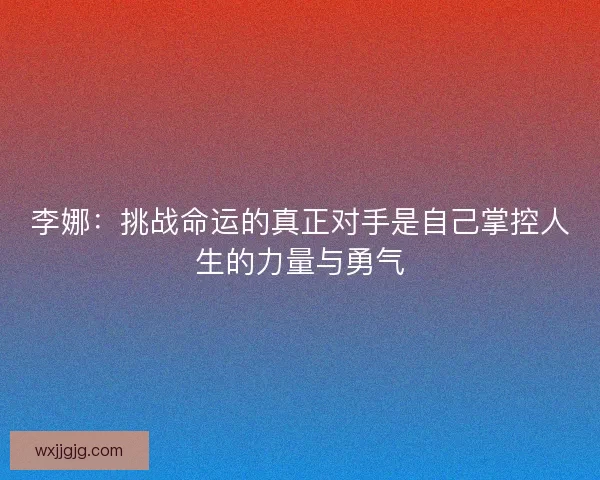 李娜:挑战命运的真正对手是自己掌控人生的力量与勇气 李娜:挑战命运的真正对手是自己掌控人生的力量与勇气