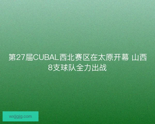 第27届CUBAL西北赛区在太原开幕 山西8支球队全力出战