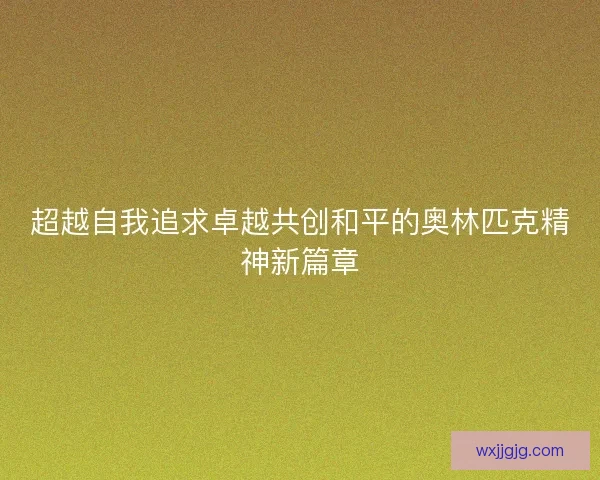 超越自我追求卓越共创和平的奥林匹克精神新篇章