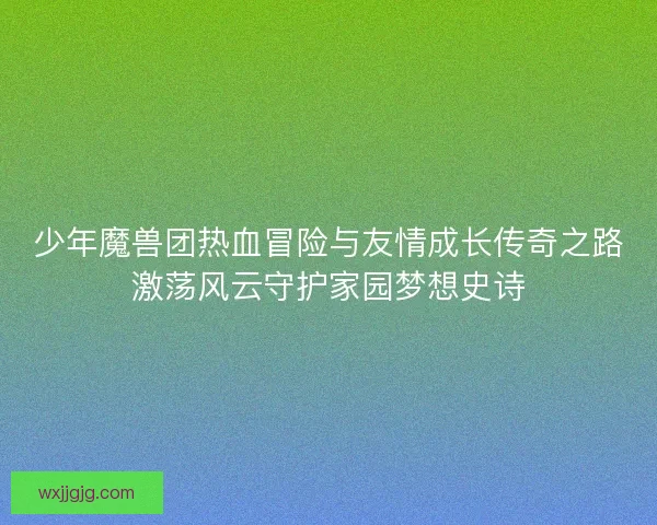 少年魔兽团热血冒险与友情成长传奇之路激荡风云守护家园梦想史诗