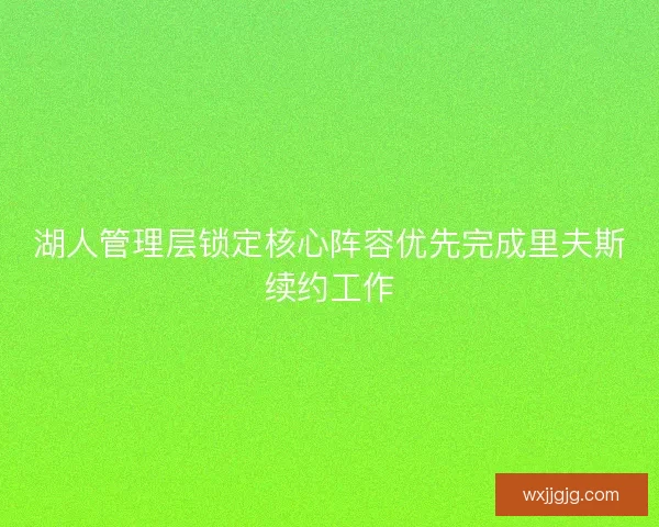 湖人管理层锁定核心阵容优先完成里夫斯续约工作