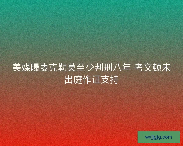 美媒曝麦克勒莫至少判刑八年 考文顿未出庭作证支持