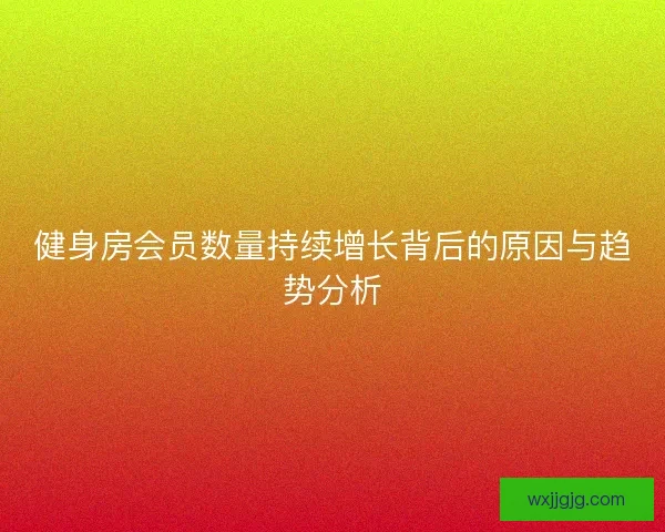 健身房会员数量持续增长背后的原因与趋势分析