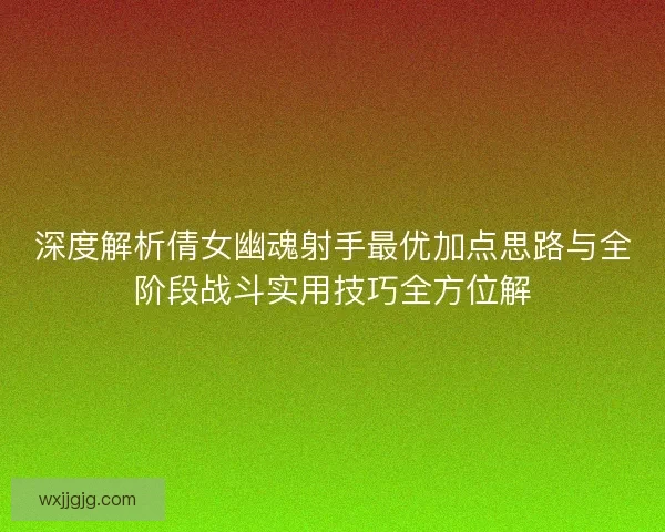深度解析倩女幽魂射手最优加点思路与全阶段战斗实用技巧全方位解